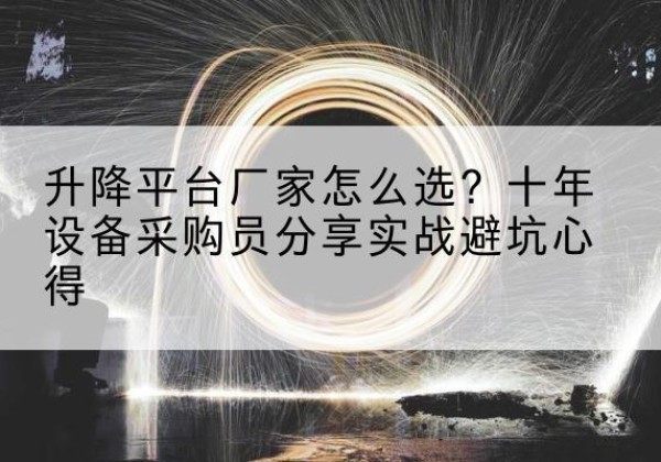 阿坝升降平台厂家-怎么选？十年设备采购员分享实战避坑心得